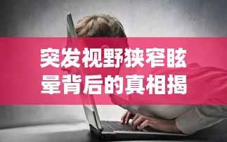 突发视野狭窄眩晕背后的真相揭秘