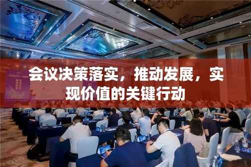 会议决策落实,推动发展,实现价值的关键行动