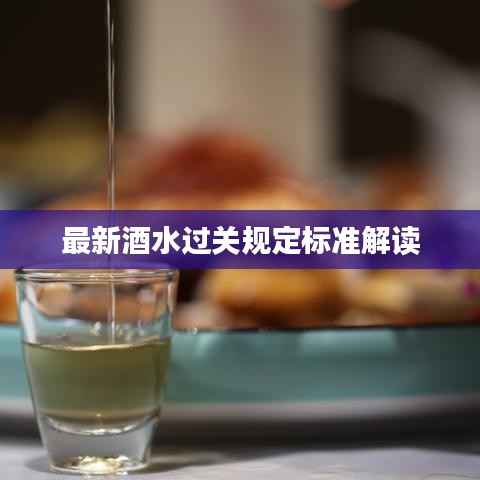 最新酒水过关规定标准解读
