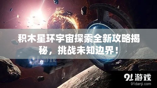 积木星环宇宙探索全新攻略揭秘,挑战未知边界!
