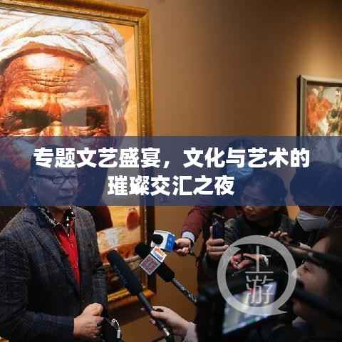 专题文艺盛宴，文化与艺术的璀璨交汇之夜