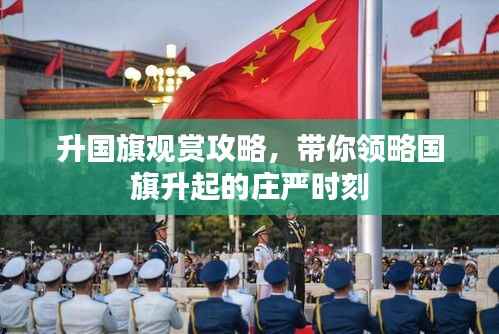 升国旗观赏攻略,带你领略国旗升起的庄严时刻