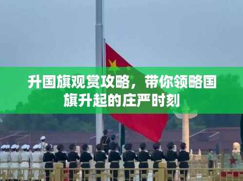 升国旗观赏攻略,带你领略国旗升起的庄严时刻