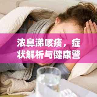 浓鼻涕咳痰，症状解析与健康警示——不容忽视的健康信号
