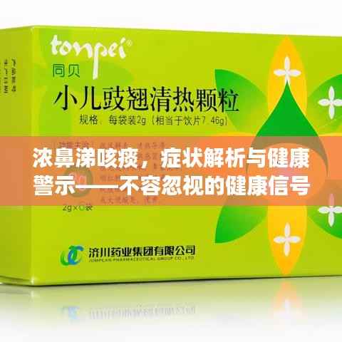 浓鼻涕咳痰,症状解析与健康警示——不容忽视的健康信号