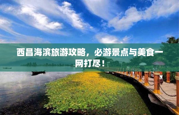 西昌海滨旅游攻略，必游景点与美食一网打尽！