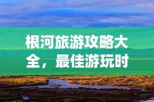 根河旅游攻略大全,最佳游玩时间与魅力行程一网打尽