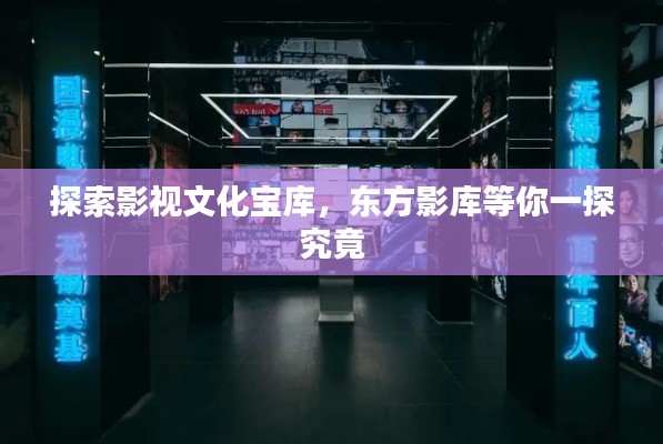 探索影视文化宝库，东方影库等你一探究竟