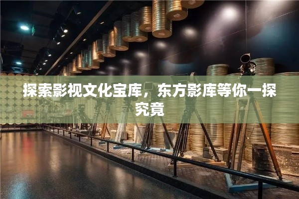 探索影视文化宝库,东方影库等你一探究竟