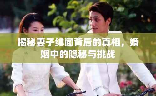 揭秘妻子绯闻背后的真相，婚姻中的隐秘与挑战
