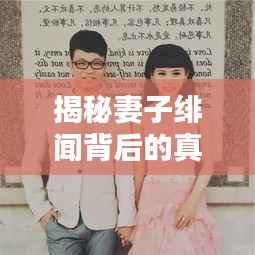 揭秘妻子绯闻背后的真相,婚姻中的隐秘与挑战