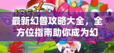 最新幻兽攻略大全，全方位指南助你成为幻兽大师专家