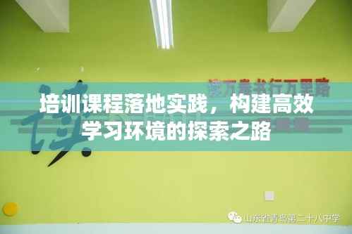 培训课程落地实践，构建高效学习环境的探索之路