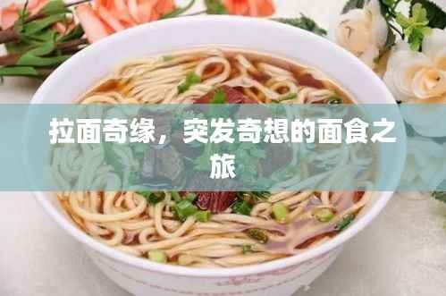 拉面奇缘,突发奇想的面食之旅