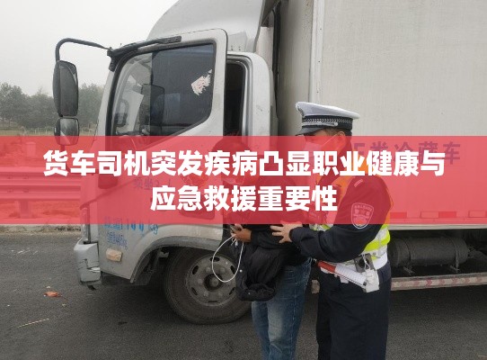 货车司机突发疾病凸显职业健康与应急救援重要性