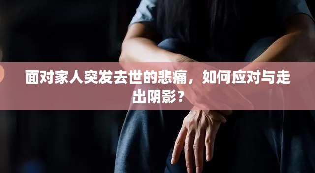面对家人突发去世的悲痛，如何应对与走出阴影？