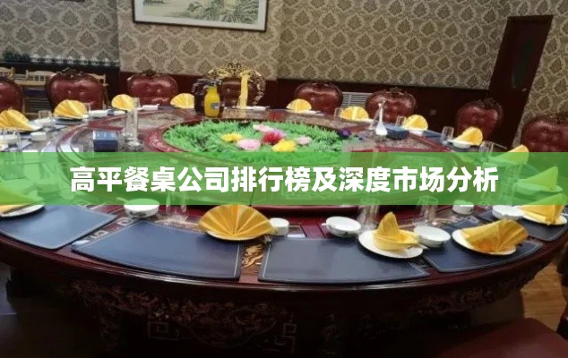 高平餐桌公司排行榜及深度市场分析