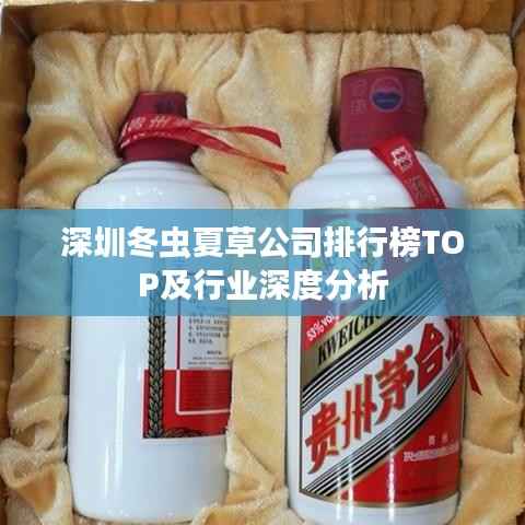 深圳冬虫夏草公司排行榜TOP及行业深度分析