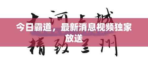 今日霸道，最新消息视频独家放送