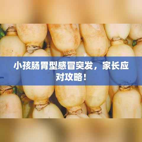 小孩肠胃型感冒突发,家长应对攻略!