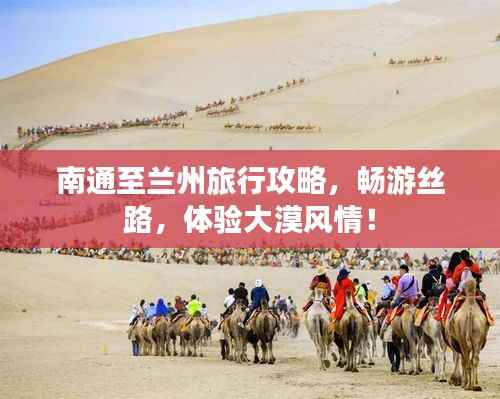 南通至兰州旅行攻略,畅游丝路,体验大漠风情!