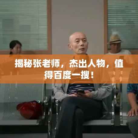 揭秘张老师,杰出人物,值得百度一搜!