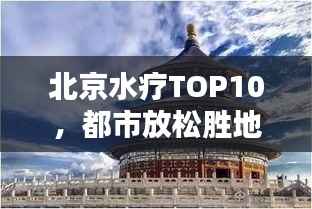 北京水疗TOP10,都市放松胜地的探索