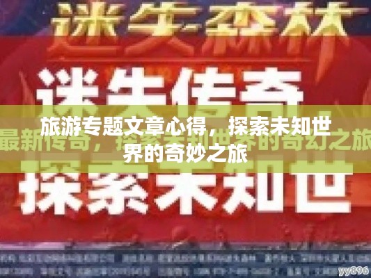 旅游专题文章心得,探索未知世界的奇妙之旅