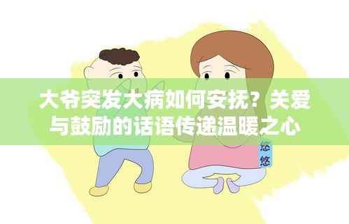 大爷突发大病如何安抚?关爱与鼓励的话语传递温暖之心