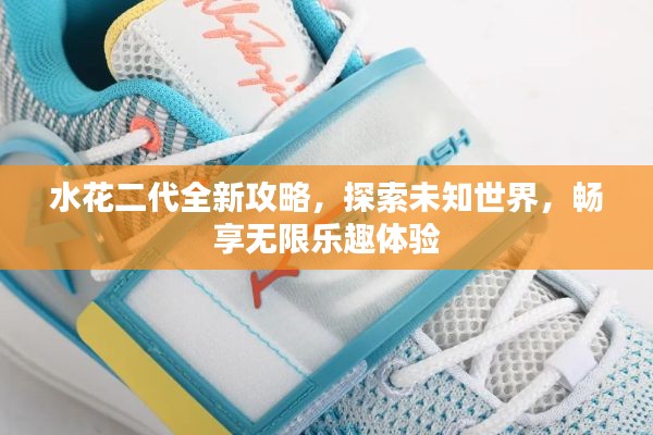水花二代全新攻略,探索未知世界,畅享无限乐趣体验