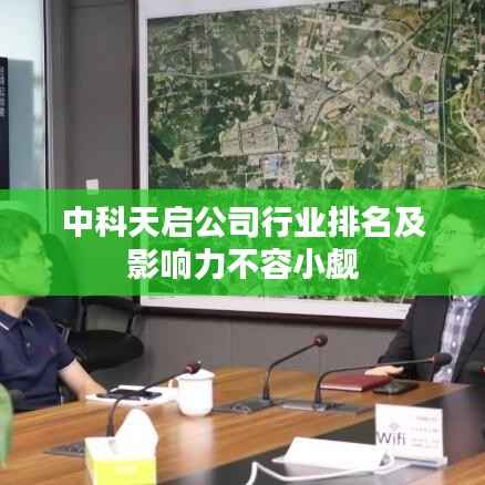 中科天启公司行业排名及影响力不容小觑