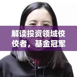 解读投资领域佼佼者,基金冠军排名前十名榜单揭秘