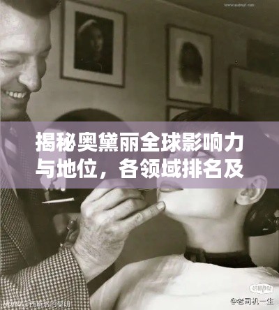 揭秘奥黛丽全球影响力与地位,各领域排名及影响力深度解析