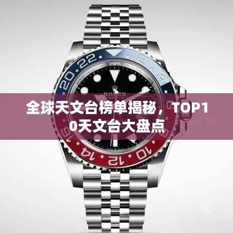 全球天文台榜单揭秘,TOP10天文台大盘点