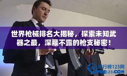 世界枪械排名大揭秘,探索未知武器之最,深藏不露的枪支秘密!