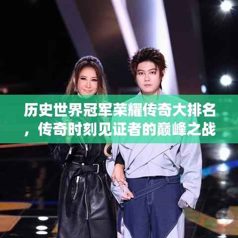 历史世界冠军荣耀传奇大排名,传奇时刻见证者的巅峰之战!