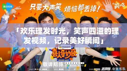 「欢乐理发时光，笑声四溢的理发视频，记录美好瞬间」