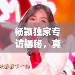 杨颖独家专访揭秘,真实自我与追梦之旅的勇敢篇章