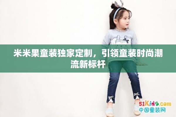 米米果童装独家定制,引领童装时尚潮流新标杆