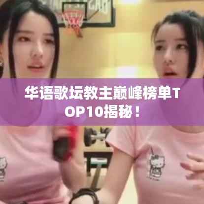 华语歌坛教主巅峰榜单TOP10揭秘!