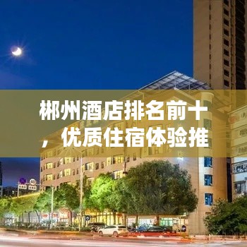 郴州酒店排名前十,优质住宿体验推荐