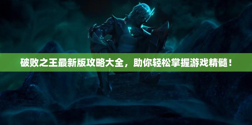 破败之王最新版攻略大全,助你轻松掌握游戏精髓!