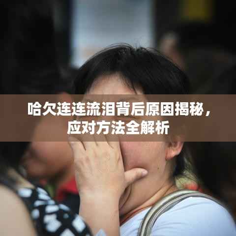 哈欠连连流泪背后原因揭秘,应对方法全解析