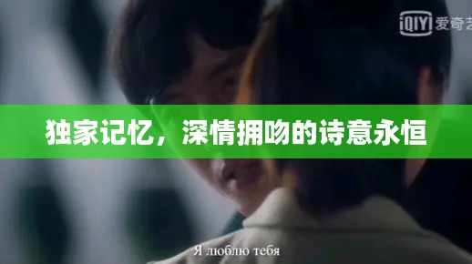 独家记忆,深情拥吻的诗意永恒