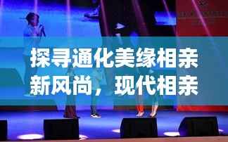 探寻通化美缘相亲新风尚,现代相亲魅力展现