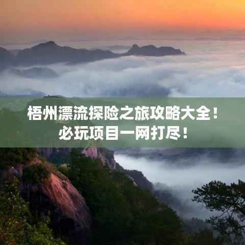 梧州漂流探险之旅攻略大全!必玩项目一网打尽!