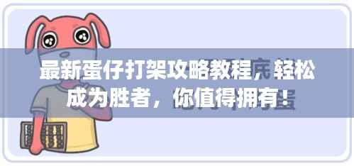 最新蛋仔打架攻略教程,轻松成为胜者,你值得拥有!
