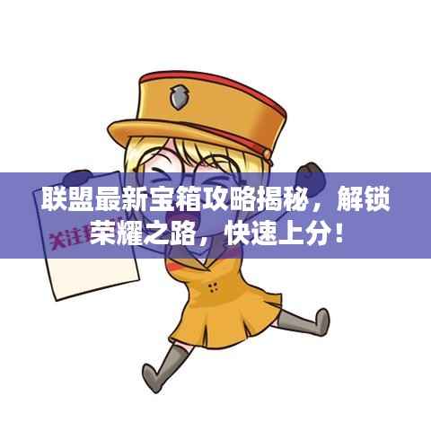 联盟最新宝箱攻略揭秘，解锁荣耀之路，快速上分！