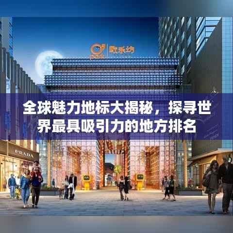 全球魅力地标大揭秘,探寻世界最具吸引力的地方排名