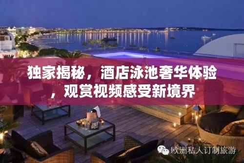 独家揭秘,酒店泳池奢华体验,观赏视频感受新境界